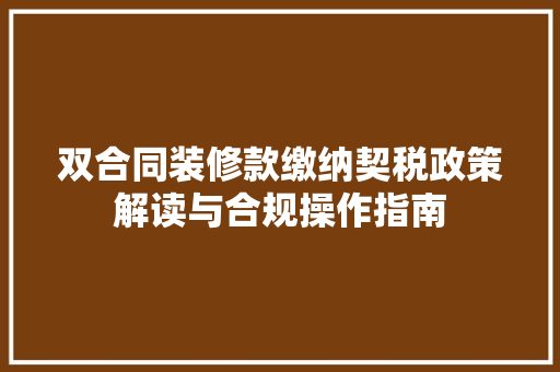 双合同装修款缴纳契税政策解读与合规操作指南
