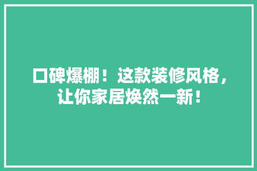 口碑爆棚！这款装修风格，让你家居焕然一新！