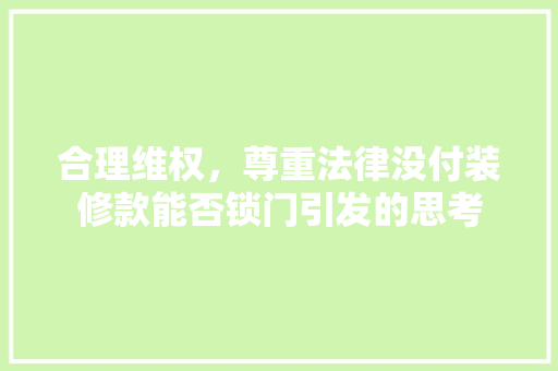 合理维权，尊重法律没付装修款能否锁门引发的思考
