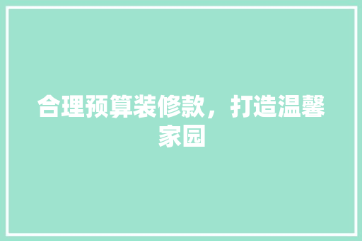 合理预算装修款，打造温馨家园