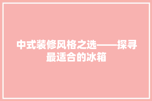 中式装修风格之选——探寻最适合的冰箱