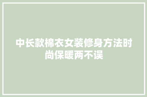 中长款棉衣女装修身方法时尚保暖两不误