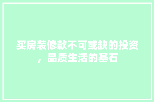 买房装修款不可或缺的投资，品质生活的基石