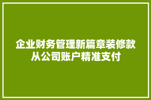 企业财务管理新篇章装修款从公司账户精准支付
