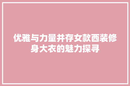 优雅与力量并存女款西装修身大衣的魅力探寻