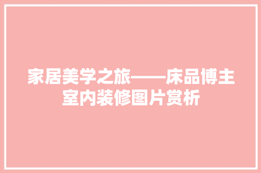 家居美学之旅——床品博主室内装修图片赏析  第1张