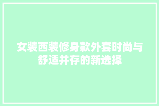 女装西装修身款外套时尚与舒适并存的新选择