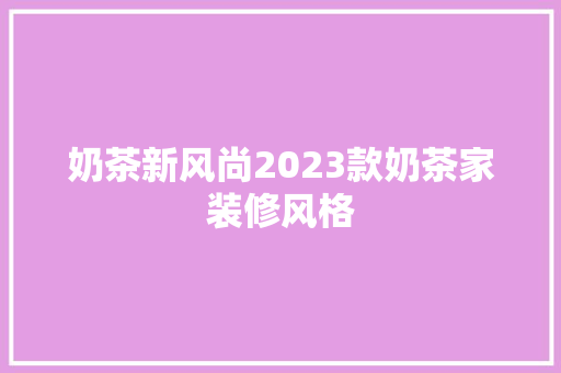 奶茶新风尚2023款奶茶家装修风格
