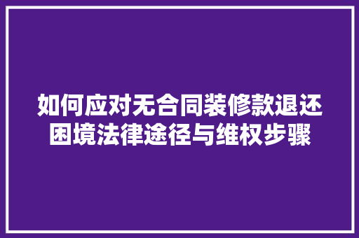 如何应对无合同装修款退还困境法律途径与维权步骤