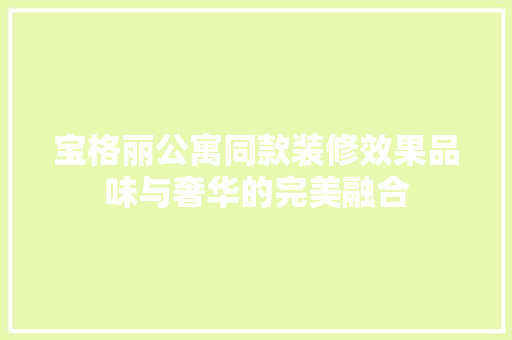 宝格丽公寓同款装修效果品味与奢华的完美融合