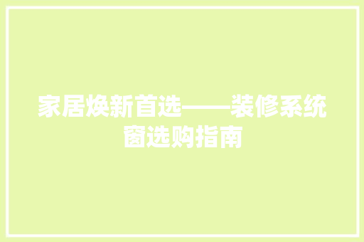 家居焕新首选——装修系统窗选购指南