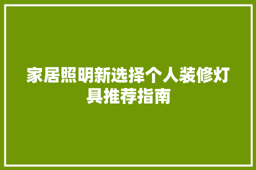 家居照明新选择个人装修灯具推荐指南