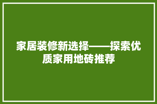 家居装修新选择——探索优质家用地砖推荐