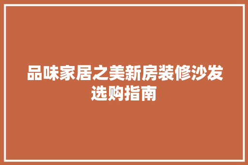 品味家居之美新房装修沙发选购指南