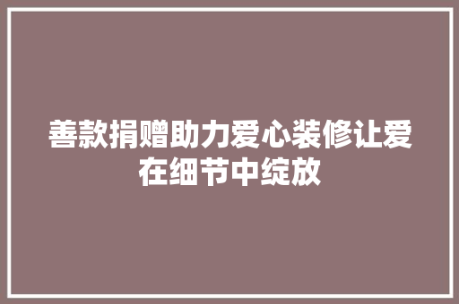 善款捐赠助力爱心装修让爱在细节中绽放