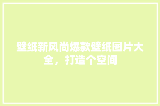 壁纸新风尚爆款壁纸图片大全，打造个空间