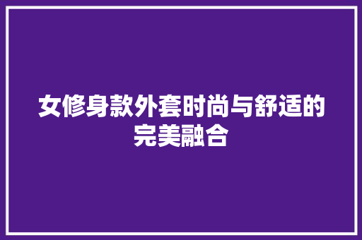 女修身款外套时尚与舒适的完美融合