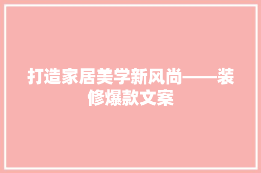 打造家居美学新风尚——装修爆款文案