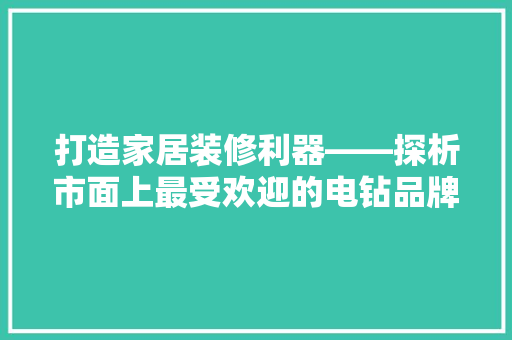 打造家居装修利器——探析市面上最受欢迎的电钻品牌及型号