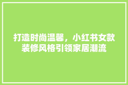 打造时尚温馨，小红书女款装修风格引领家居潮流
