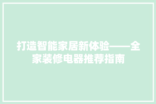 打造智能家居新体验——全家装修电器推荐指南