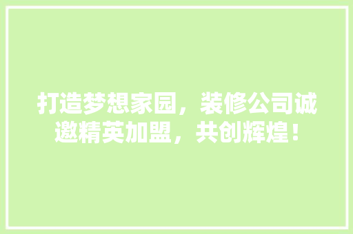打造梦想家园，装修公司诚邀精英加盟，共创辉煌！