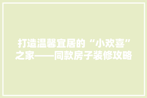 打造温馨宜居的“小欢喜”之家——同款房子装修攻略