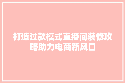 打造过款模式直播间装修攻略助力电商新风口