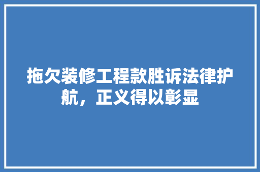 拖欠装修工程款胜诉法律护航，正义得以彰显
