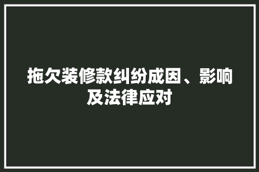 拖欠装修款纠纷成因、影响及法律应对