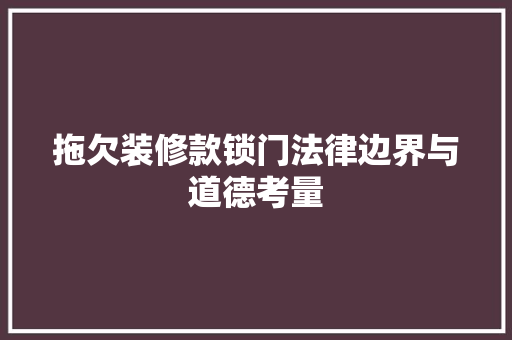 拖欠装修款锁门法律边界与道德考量