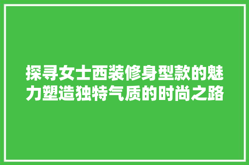 探寻女士西装修身型款的魅力塑造独特气质的时尚之路