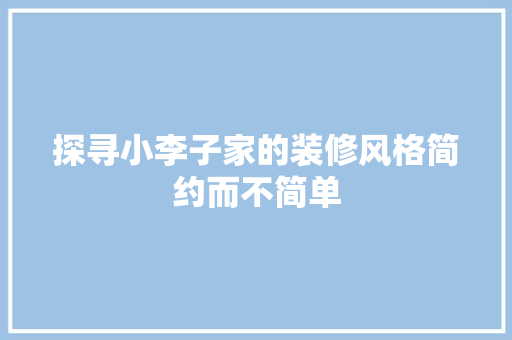 探寻小李子家的装修风格简约而不简单