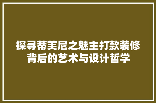 探寻蒂芙尼之魅主打款装修背后的艺术与设计哲学