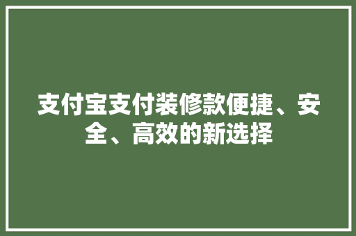 支付宝支付装修款便捷、安全、高效的新选择