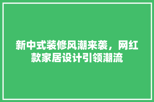 新中式装修风潮来袭，网红款家居设计引领潮流