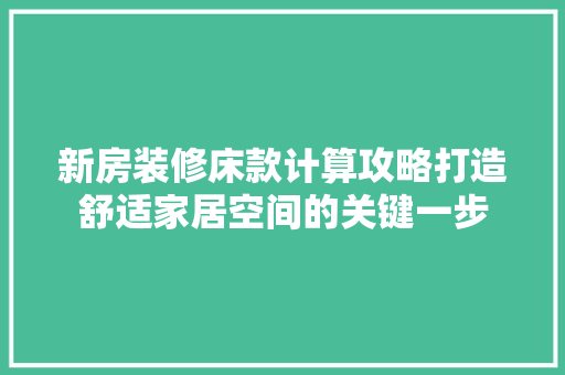 新房装修床款计算攻略打造舒适家居空间的关键一步