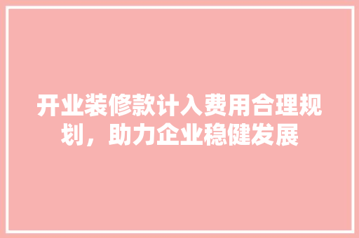 开业装修款计入费用合理规划，助力企业稳健发展