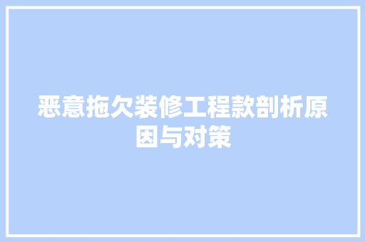 恶意拖欠装修工程款剖析原因与对策