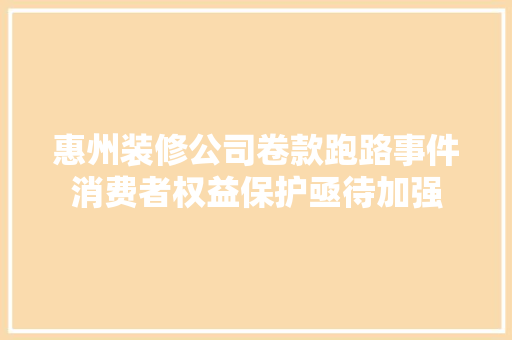 惠州装修公司卷款跑路事件消费者权益保护亟待加强