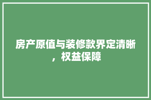 房产原值与装修款界定清晰，权益保障