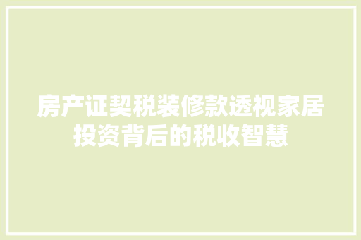 房产证契税装修款透视家居投资背后的税收智慧
