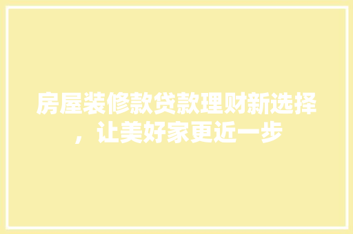 房屋装修款贷款理财新选择，让美好家更近一步