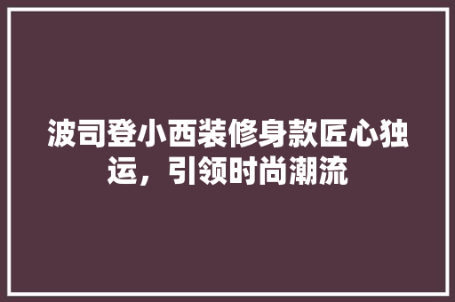 波司登小西装修身款匠心独运，引领时尚潮流