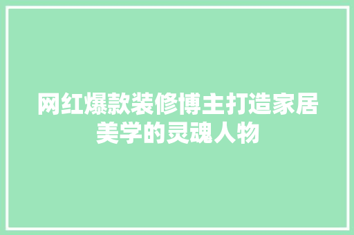 网红爆款装修博主打造家居美学的灵魂人物
