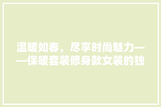 温暖如春，尽享时尚魅力——保暖套装修身款女装的独特魅力