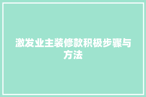 激发业主装修款积极步骤与方法