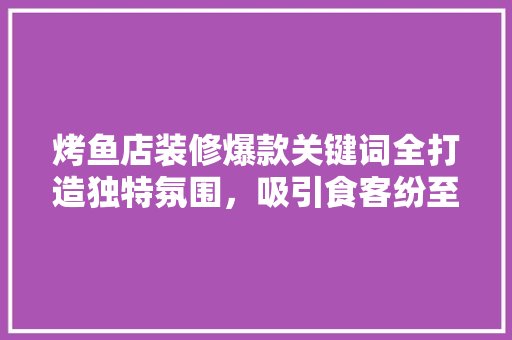烤鱼店装修爆款关键词全打造独特氛围，吸引食客纷至沓来