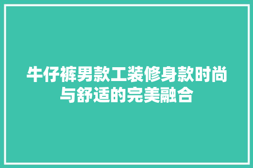 牛仔裤男款工装修身款时尚与舒适的完美融合