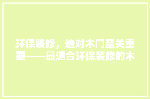 环保装修，选对木门至关重要——最适合环保装修的木门选择